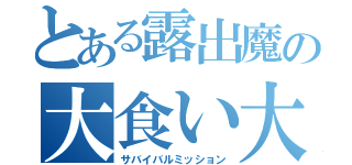 とある露出魔の大食い大会（サバイバルミッション）