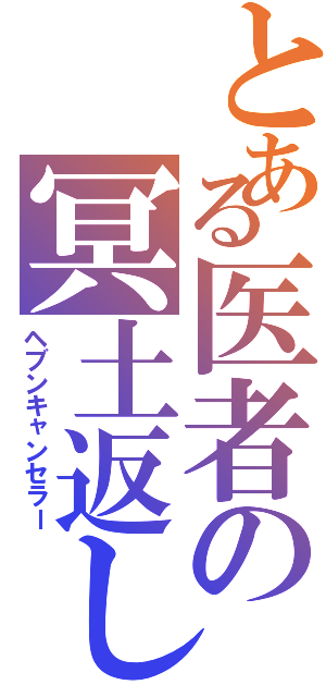 とある医者の冥土返し（ヘブンキャンセラー）