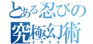 とある忍びの究極幻術（イザナギ）