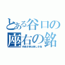 とある谷口の座右の銘（仲良き事は美しき哉）