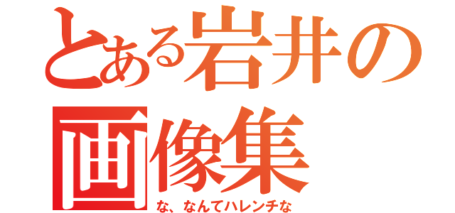 とある岩井の画像集（な、なんてハレンチな）