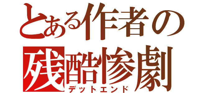 とある作者の残酷惨劇（デットエンド）