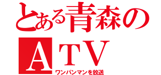 とある青森のＡＴＶ（ワンパンマンを放送）