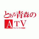 とある青森のＡＴＶ（ワンパンマンを放送）