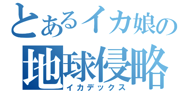 とあるイカ娘の地球侵略（イカデックス）