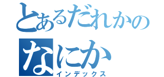 とあるだれかのなにか（インデックス）