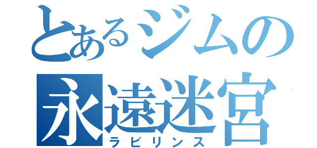 とあるジムの永遠迷宮（ラビリンス）