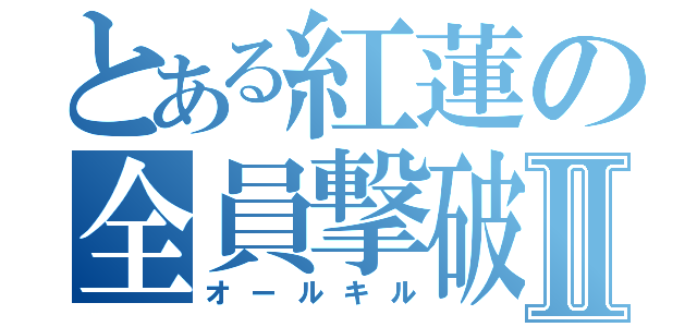 とある紅蓮の全員撃破Ⅱ（オールキル）