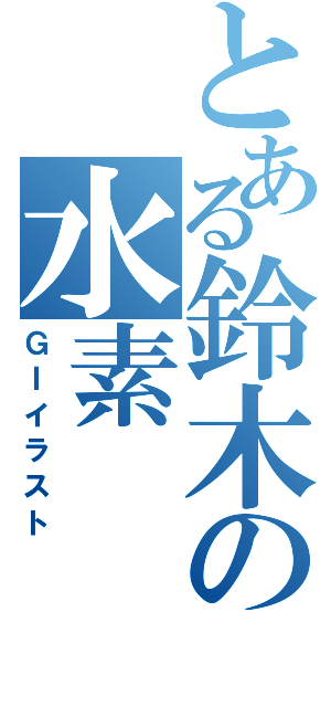 とある鈴木の水素（ＧⅠイラスト）