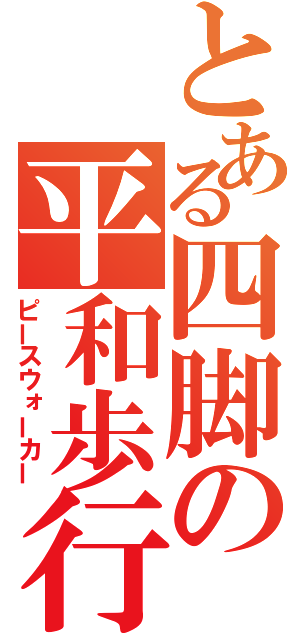 とある四脚の平和歩行（ピースウォーカー）