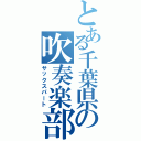 とある千葉県の吹奏楽部（サックスパート）