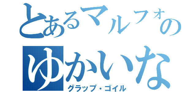 とあるマルフォのゆかいな仲間（グラップ・ゴイル）