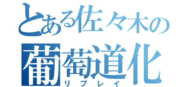 とある佐々木の葡萄道化（リプレイ）