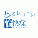 とあるレリクスの愉快な（モンハン枠）