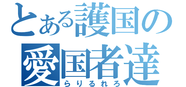 とある護国の愛国者達（らりるれろ）