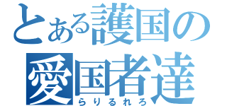 とある護国の愛国者達（らりるれろ）