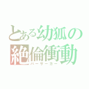 とある幼狐の絶倫衝動（バーサーカー）