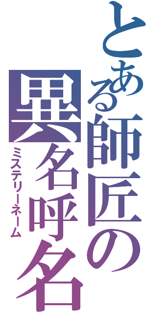 とある師匠の異名呼名（ミステリーネーム）