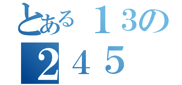 とある１３の２４５（）