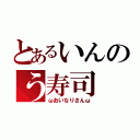 とあるいんのう寿司（ωおいなりさんω）