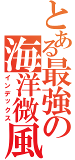とある最強の海洋微風Ⅱ（インデックス）