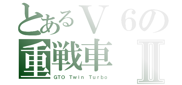 とあるＶ６の重戦車Ⅱ（ＧＴＯ Ｔｗｉｎ Ｔｕｒｂｏ）