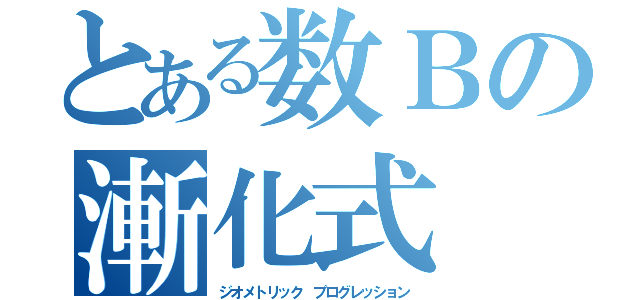 とある数Ｂの漸化式（ジオメトリック プログレッション）