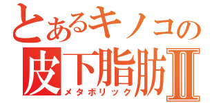 とあるキノコの皮下脂肪Ⅱ（メタボリック）