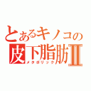 とあるキノコの皮下脂肪Ⅱ（メタボリック）