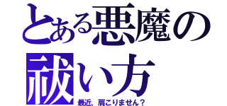 とある悪魔の祓い方（最近、肩こりません？）