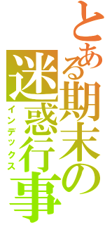 とある期末の迷惑行事（インデックス）