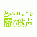 とあるｎａｖｉの高音歌声（ＧＲｅｅｅｅＮ）