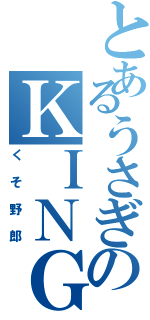 とあるうさぎのＫＩＮＧＲＡＢＢＩＴ（くそ野郎）