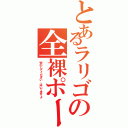 とあるラリゴの全裸ポーズ（安心してください、はいてますよ）