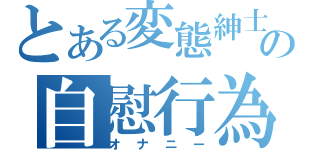 とある変態紳士の自慰行為（オナニー）