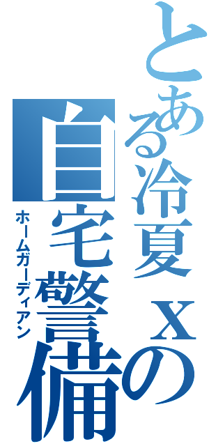 とある冷夏ｘの自宅警備員（ホームガーディアン）