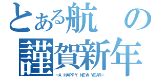 とある航の謹賀新年（－Ａ ＨＡＰＰＹ ＮＥＷ ＹＥＡＲ－）