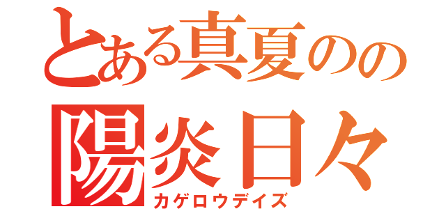 とある真夏のの陽炎日々（カゲロウデイズ）