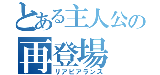 とある主人公の再登場（リアピアランス）