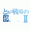 とある戦場の砂Ⅱ（突り）