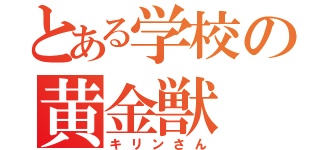 とある学校の黄金獣（キリンさん）