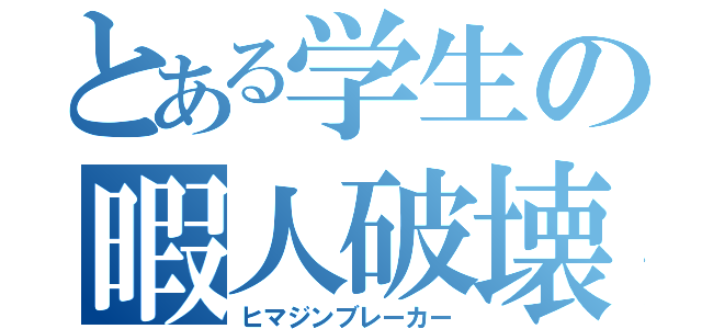 とある学生の暇人破壊（ヒマジンブレーカー）