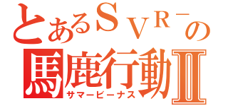 とあるＳＶＲ－１６の馬鹿行動Ⅱ（サマービーナス）