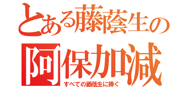 とある藤蔭生の阿保加減（すべての藤蔭生に捧ぐ）