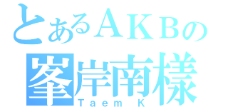 とあるＡＫＢの峯岸南樣（Ｔａｅｍ Ｋ）