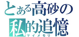 とある高砂の私的追憶（マイメモリ）