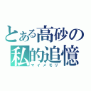 とある高砂の私的追憶（マイメモリ）