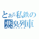 とある私鉄の悪臭列車（４０００系）