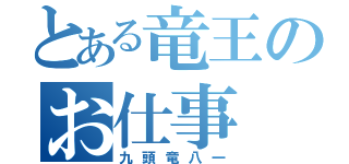 とある竜王のお仕事（九頭竜八一）