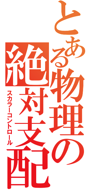 とある物理の絶対支配（スカラーコントロール）